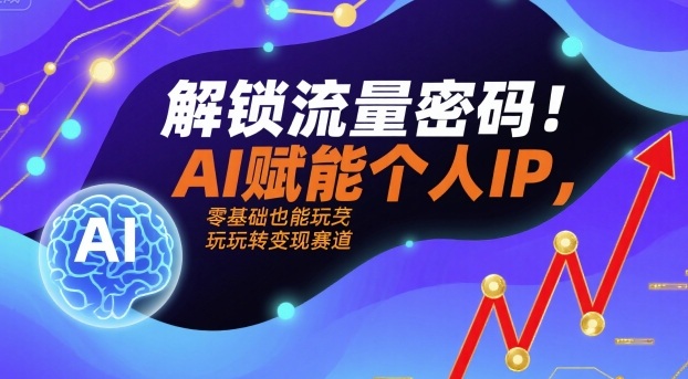 解锁流量密码！AI赋能个人IP，零基础也能玩转变现赛道 - 搞薯条网-搞薯条网