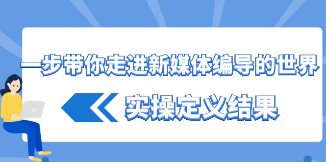 一步带你走进新媒体编导的世界，实操定义结果(17节课) - 搞薯条网-搞薯条网