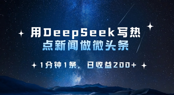 用DeepSeek写热点微头条，1分钟1条，日收益2张 - 搞薯条网-搞薯条网