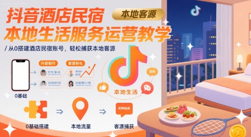 抖音酒店民宿本地生活服务运营教学，从0搭建酒店民宿账号，轻松捕获本地客源 - 搞薯条网-搞薯条网