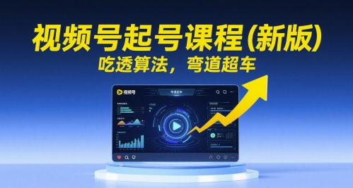 视频号起号课程(新版)，吃透算法，弯道超车 - 搞薯条网-搞薯条网