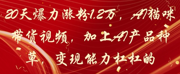 20天爆力涨粉1.2W，AI猫咪带货视频，加上AI产品种草，变现能力杠杠的 - 搞薯条网-搞薯条网