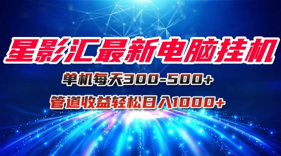 星影汇最新电脑挂机单机每天300+团队管道收益轻松日入1000+ - 搞薯条网-搞薯条网
