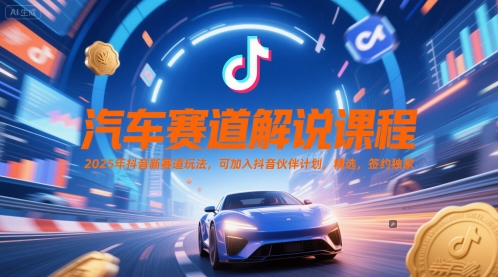 汽车赛道解说课程，2025年抖音新赛道玩法，可加入抖音伙伴计划，精选，签约独家 - 搞薯条网-搞薯条网