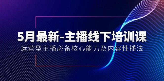 5月最新-主播线下培训课【40期】：运营型主播必备核心能力及内容性播法-森森项目库