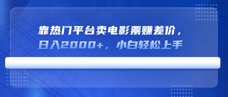 靠热门平台卖电影票赚差价，日入2000+，小白轻松上手 - 搞薯条网-搞薯条网