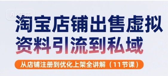 淘宝店铺出售虚拟资料引流到私域，从店铺注册到优化上架全讲解(11节课) - 搞薯条网-搞薯条网