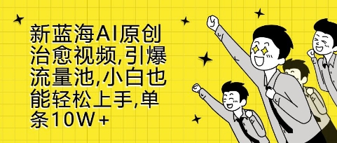 新蓝海AI原创治愈视频，引爆流量池，小白也能轻松上手，篇篇10W+【揭秘】 - 搞薯条网-搞薯条网