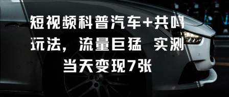 短视频科普汽车+共鸣玩法，流量巨猛实测当天变现7张 - 搞薯条网-搞薯条网