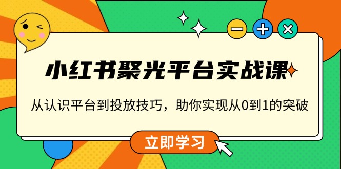 小红书 聚光平台实战课，从认识平台到投放技巧，助你实现从0到1的突破 - 搞薯条网-搞薯条网
