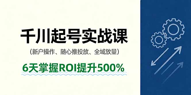 抖音千川起号实战课，新户操作,随心推投放,全域放量，6天掌握ROI提升500% - 搞薯条网-搞薯条网