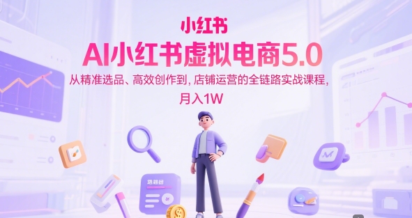 AI小红书虚拟电商5.0，从精准选品、高效创作到，店铺运营的全链路实战课程，月入1W(更新中) - 搞薯条网-搞薯条网