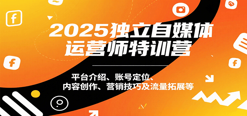2025独立自媒体运营师特训营：平台介绍、账号定位、内容创作、营销技巧及流量拓展等 - 搞薯条网-搞薯条网
