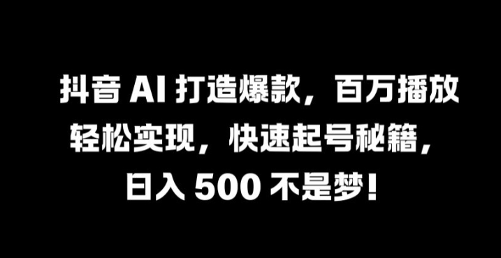 抖音 AI 打造爆款，百万播放轻松实现，快速起号秘籍【揭秘】 - 搞薯条网-搞薯条网