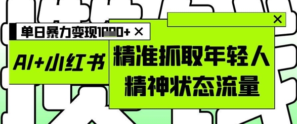 AI+小红书图文，精准抓取年轻人精神状态流量，单日暴力变现多张 - 搞薯条网-搞薯条网