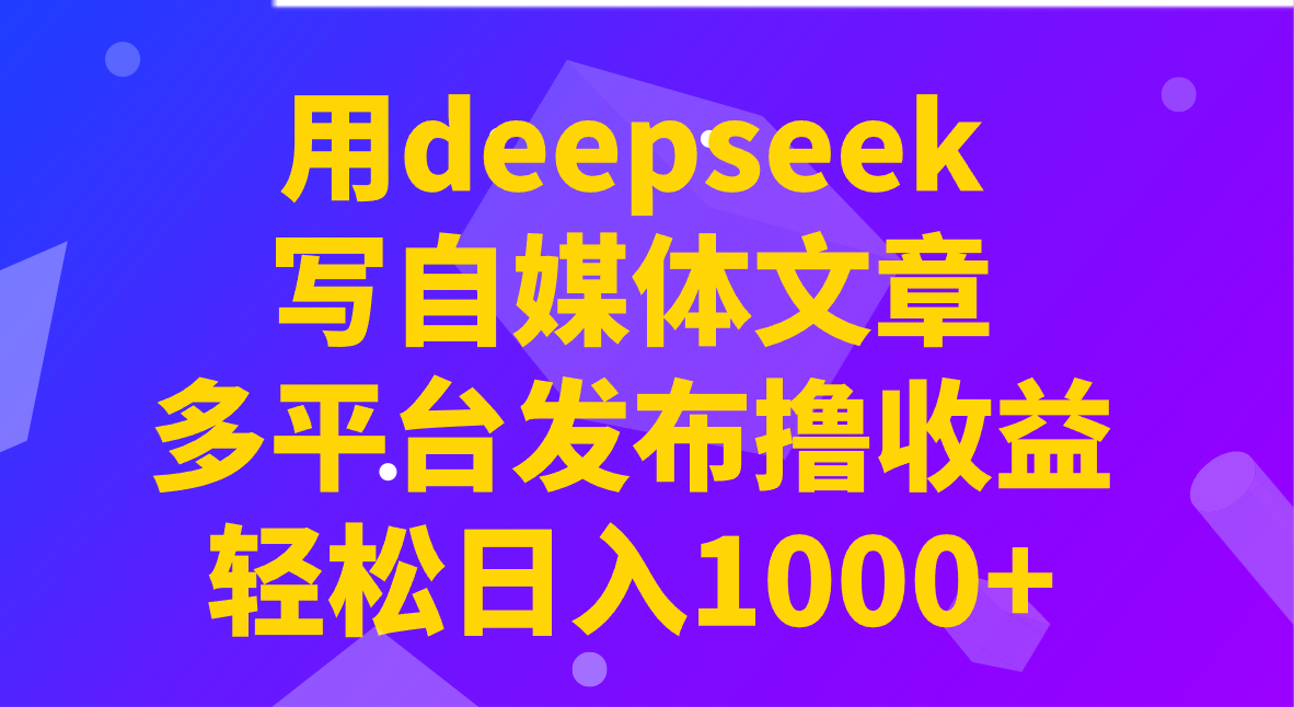 用deepseek写自媒体文章，多平台发布撸收益，轻松日入1000+！ - 搞薯条网-搞薯条网