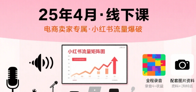 小红书25年4月线下课程，电商卖家小红书流量课，录音+图片 - 搞薯条网-搞薯条网
