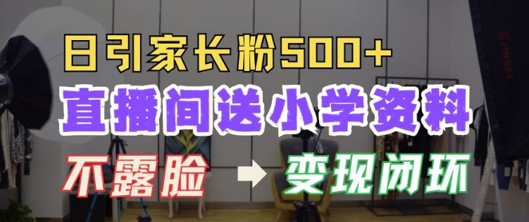 直播间送小学资料，每天引流家长粉500+，变现闭环模式【揭秘】 - 搞薯条网-搞薯条网