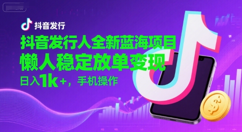 抖音发行人全新蓝海项目，懒人稳定放单变现,，日入1k+，手机操作【揭秘】 - 搞薯条网-搞薯条网