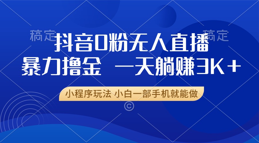 抖音0粉无人直播暴力掘金，一天躺赚3K+，小白一部手机就能做 - 搞薯条网-搞薯条网