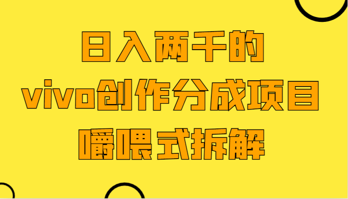 日入两千的vivo创作分成项目，门槛极低小白好入手，嚼喂式拆解 - 搞薯条网-搞薯条网