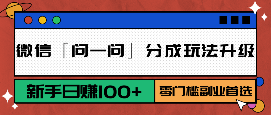 微信「问一问」分成玩法升级：新手日赚100+，零门槛副业首选 - 搞薯条网-搞薯条网