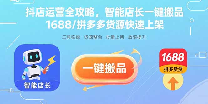 抖店运营全攻略，智能店长一键搬品，1688/拼多多货源快速上架 - 搞薯条网-搞薯条网