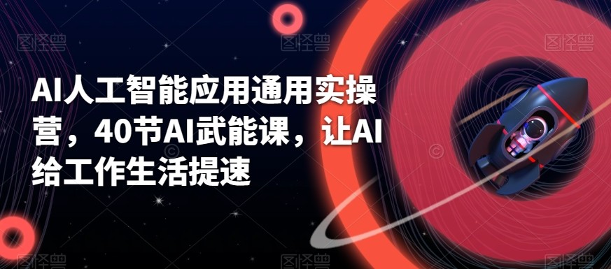 AI人工智能应用通用实操营，40节AI赋能课，让AI给工作生活提速-森森项目库