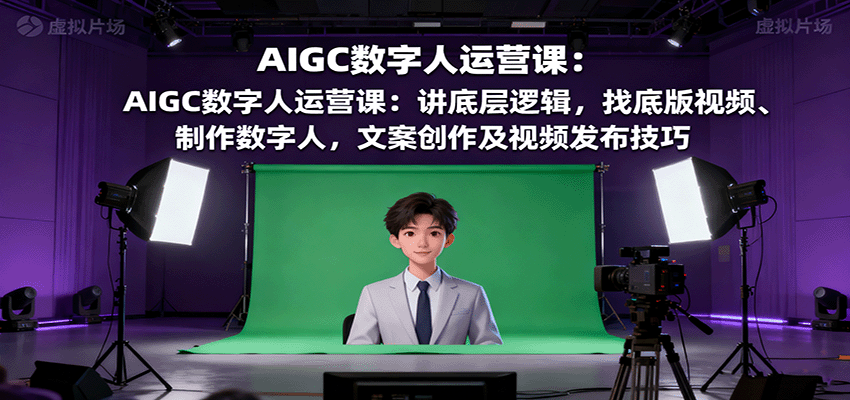 AIGC数字人运营课:讲底层逻辑,找底版视频、制作数字人,文案创作及视频发布技巧-搞薯条网