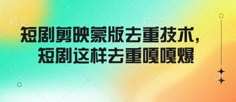短剧剪映蒙版去重技术，短剧这样去重嘎嘎爆 - 搞薯条网-搞薯条网
