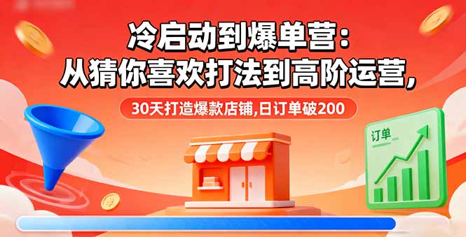 冷启动到爆单营：从猜你喜欢打法到高阶运营,30天打造爆款店铺,日订单破200 - 搞薯条网-搞薯条网