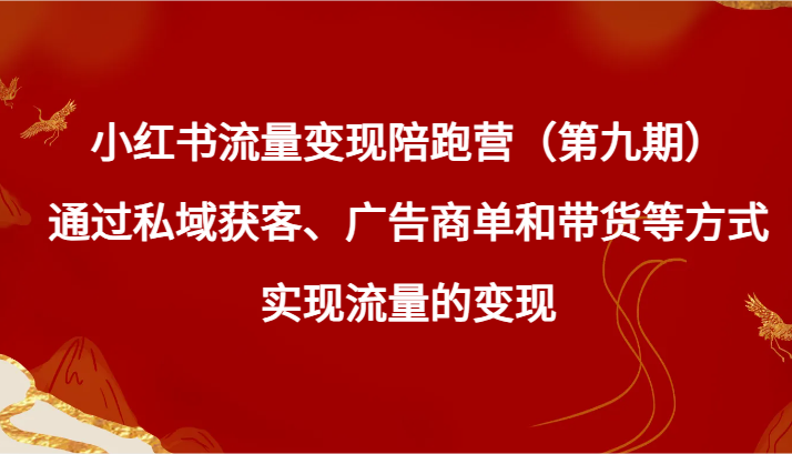 小红书流量变现陪跑营（第九期）通过私域获客、广告商单和带货等方式实现流量变现 - 搞薯条网-搞薯条网