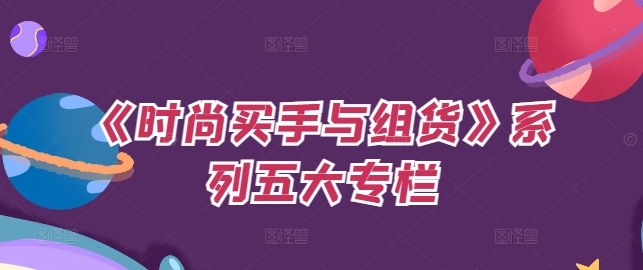 《时尚买手与组货》系列五大专栏，买货只是的‬个环节，如何做好预算、分配OTB等等才是关键 - 搞薯条网-搞薯条网