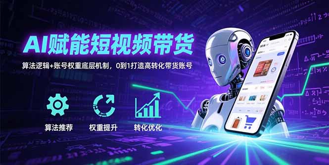 AI赋能短视频带货：算法逻辑+账号权重底层机制，0到1打造高转化带货账号 - 搞薯条网-搞薯条网