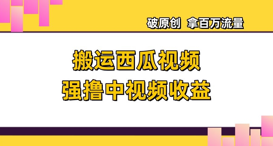 搬运西瓜视频强撸中视频收益，日赚600+破原创，拿百万流量【揭秘】 - 搞薯条网-搞薯条网