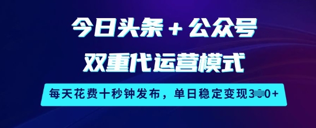 今日头条+公众号双重代运营模式，每天花费十秒钟发布，单日稳定变现3张【揭秘】 - 搞薯条网-搞薯条网
