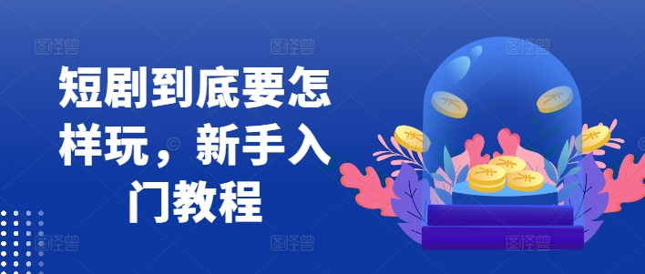 短剧到底要怎样玩，新手入门教程 - 搞薯条网-搞薯条网
