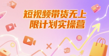 短视频带货无上限计划实操营，新人短视频带货工具流养号破播文案运营篇课程 - 搞薯条网-搞薯条网