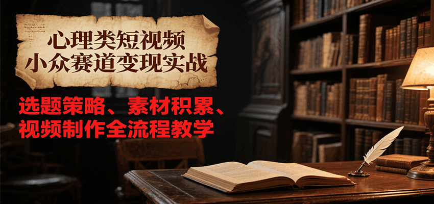 心理类短视频小众赛道变现实战，选题策略、素材积累、视频制作全流程教学 - 搞薯条网-搞薯条网