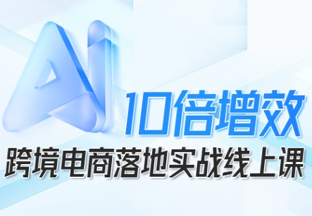 跨境电商10倍增效，跨境电商AI落地实战线上课 - 搞薯条网-搞薯条网