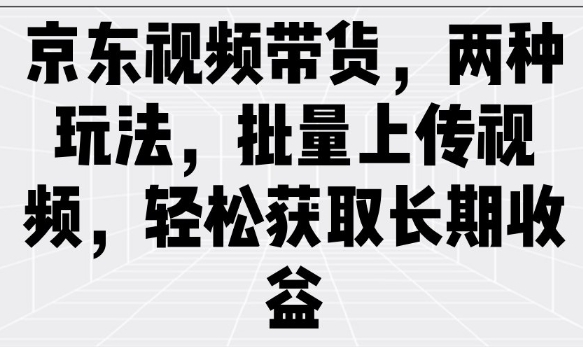 京东视频带货，两种玩法，批量上传视频，轻松获取长期收益 - 搞薯条网-搞薯条网