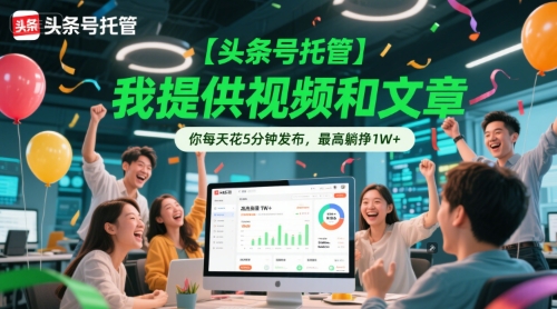 【头条号托管 】我提供视频和文章，你每天花5分钟发布，最高躺挣1W+【揭秘】 - 搞薯条网-搞薯条网