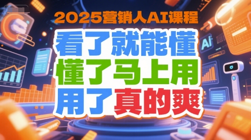 2025营销人AI课程，看了就能懂，懂了马上用，用了真的爽 - 搞薯条网-搞薯条网
