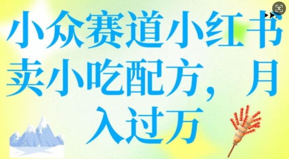 小众赛道小红书卖小吃配方，操作简单，月入过W - 搞薯条网-搞薯条网