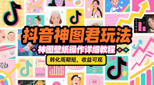 抖音神图君玩法，神图壁纸操作详细教程，转化周期短，收益可观 - 搞薯条网-搞薯条网