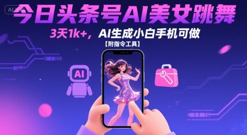 今日头条号AI美女跳舞，3天1k+，AI生成小白手机可做【附指令工具】 - 搞薯条网-搞薯条网
