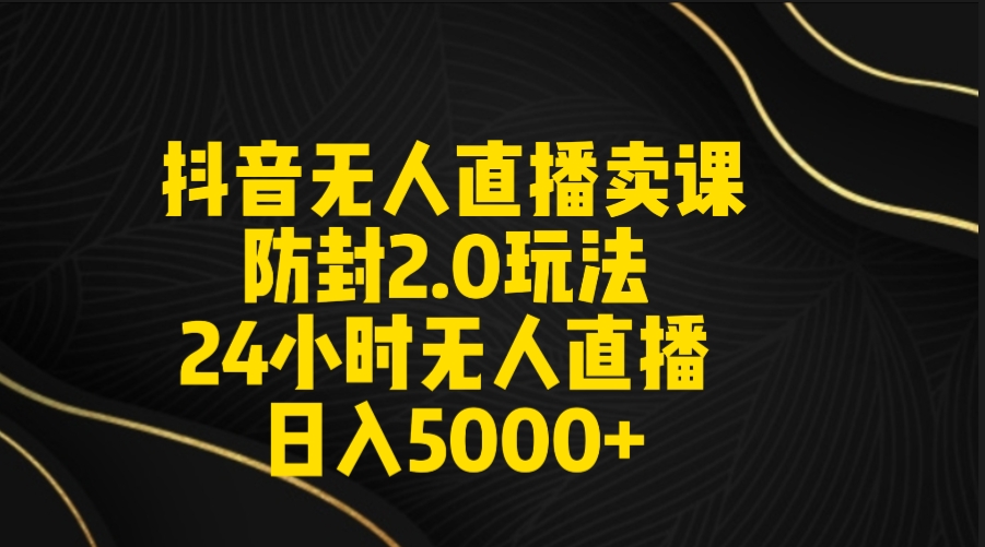 抖音无人直播卖课防封2.0玩法 打造日不落直播间 日入5000+附直播素材+音频 - 搞薯条网-搞薯条网