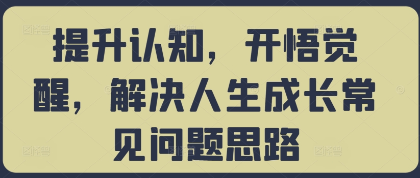 提升认知，开悟觉醒，解决人生成长常见问题思路 - 搞薯条网-搞薯条网