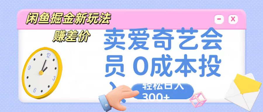 咸鱼掘金新玩法 赚差价 卖爱奇艺会员 0成本投入 轻松日收入300+-路子网