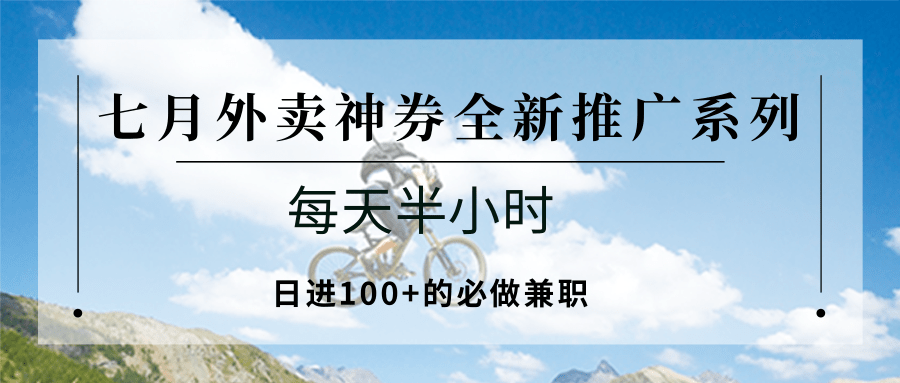 七月外卖神券全新推广系列；每天半小时，日进100+的必做兼职 - 搞薯条网-搞薯条网